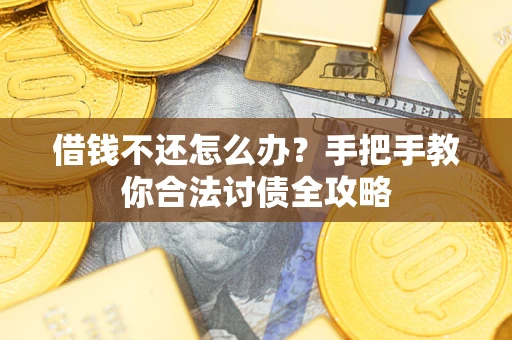 北京借钱不还怎么办？手把手教你合法讨债全攻略