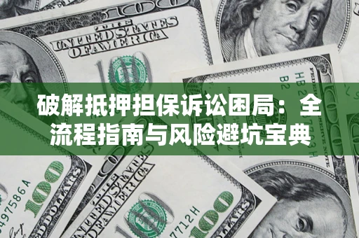 北京破解抵押担保诉讼困局:全流程指南与风险避坑宝典 北京破解抵押担保诉讼困局:全流程指南与风险避坑宝典