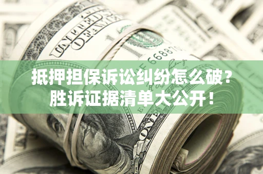 北京抵押担保诉讼纠纷怎么破？胜诉证据清单大公开！