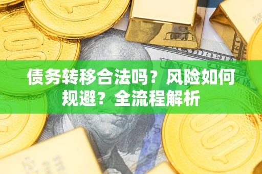 北京债务转移合法吗？风险如何规避？全流程解析