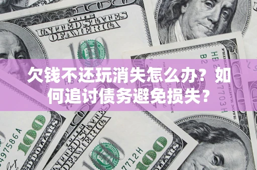 北京欠钱不还玩消失怎么办？如何追讨债务避免损失？