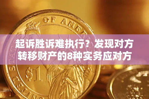北京起诉胜诉难执行？发现对方转移财产的8种实务应对方案