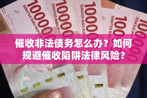 北京催收非法债务怎么办？如何规避催收陷阱法律风险？