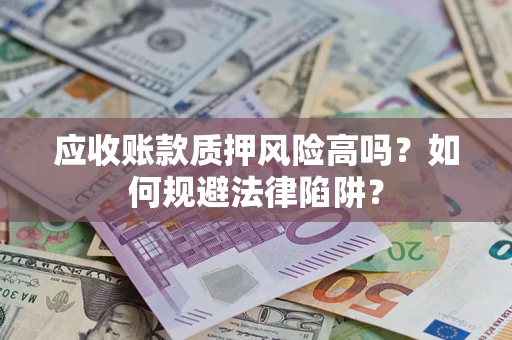 北京应收账款质押风险高吗？如何规避法律陷阱？