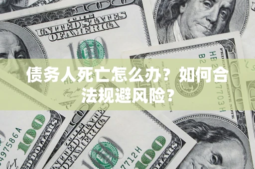 北京债务人死亡怎么办？如何合法规避风险？