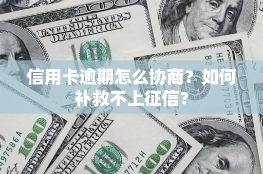 北京信用卡逾期怎么协商？如何补救不上征信？