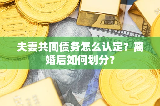 北京夫妻共同债务怎么认定？离婚后如何划分？