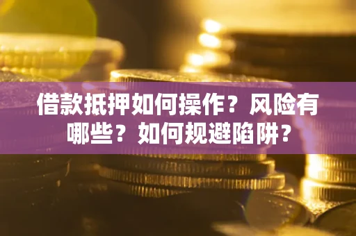 北京借款抵押如何操作?风险有哪些?如何规避陷阱? 北京借款抵押如何操作?风险有哪些?如何规避陷阱?