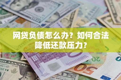 北京网贷负债怎么办？如何合法降低还款压力？