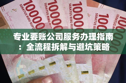 北京专业要账公司服务办理指南：全流程拆解与避坑策略