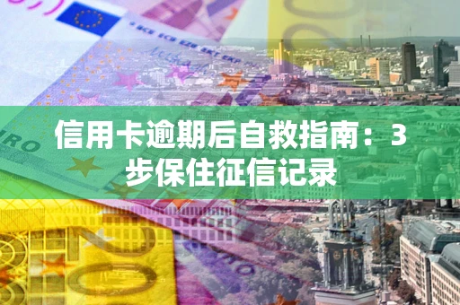北京信用卡逾期后自救指南：3步保住征信记录