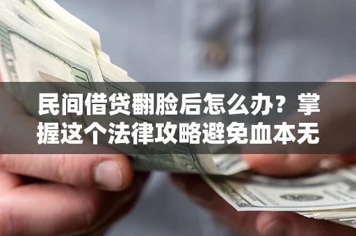 北京民间借贷翻脸后怎么办？掌握这个法律攻略避免血本无归