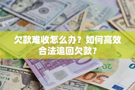 北京欠款难收怎么办？如何高效合法追回欠款？