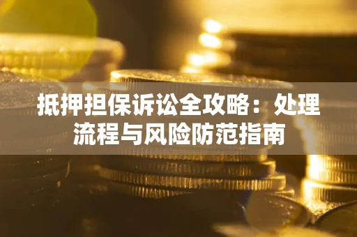 北京抵押担保诉讼全攻略：处理流程与风险防范指南