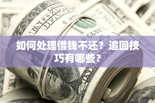 北京如何处理借钱不还？追回技巧有哪些？