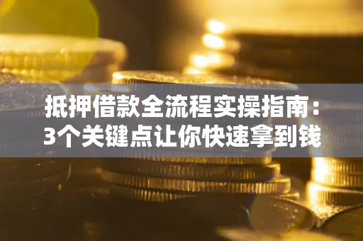 北京抵押借款全流程实操指南：3个关键点让你快速拿到钱