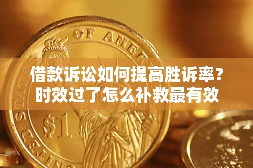 北京借款诉讼如何提高胜诉率？时效过了怎么补救最有效