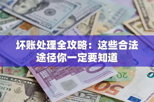 北京坏账处理全攻略：这些合法途径你一定要知道