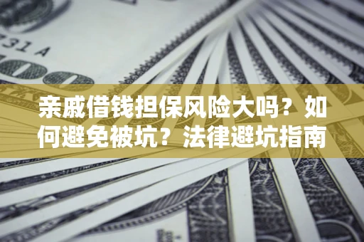 北京亲戚借钱担保风险大吗？如何避免被坑？法律避坑指南