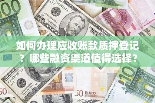 北京如何办理应收账款质押登记？哪些融资渠道值得选择？