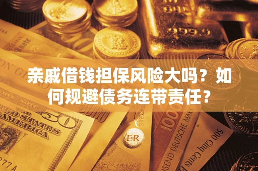 北京亲戚借钱担保风险大吗？如何规避债务连带责任？