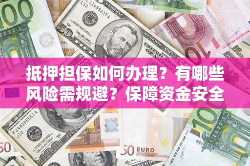 北京抵押担保如何办理？有哪些风险需规避？保障资金安全