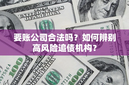 北京要账公司合法吗？如何辨别高风险追债机构？