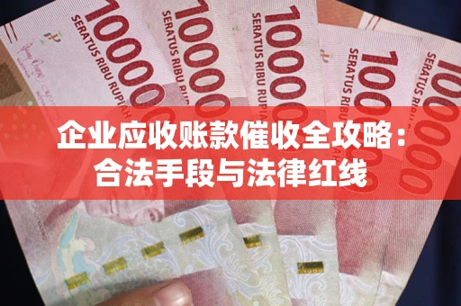 北京企业应收账款催收全攻略：合法手段与法律红线