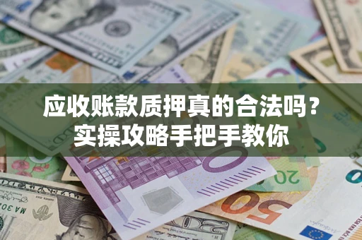 北京应收账款质押真的合法吗？实操攻略手把手教你