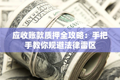 北京应收账款质押全攻略：手把手教你规避法律雷区