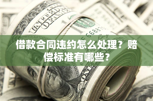 北京借款合同违约怎么处理？赔偿标准有哪些？