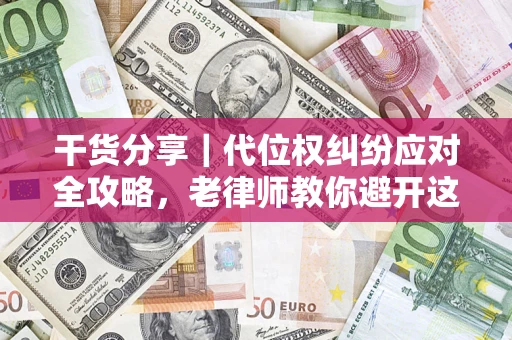 北京干货分享｜代位权纠纷应对全攻略，老律师教你避开这5大雷区