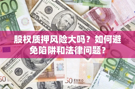 北京股权质押风险大吗？如何避免陷阱和法律问题？