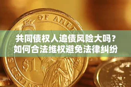北京共同债权人追债风险大吗?如何合法维权避免法律纠纷? 北京共同债权人追债风险大吗?如何合法维权避免法律纠纷?