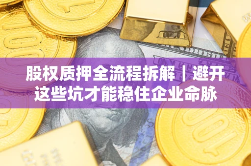 北京股权质押全流程拆解｜避开这些坑才能稳住企业命脉