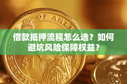 北京借款抵押流程怎么选？如何避坑风险保障权益？