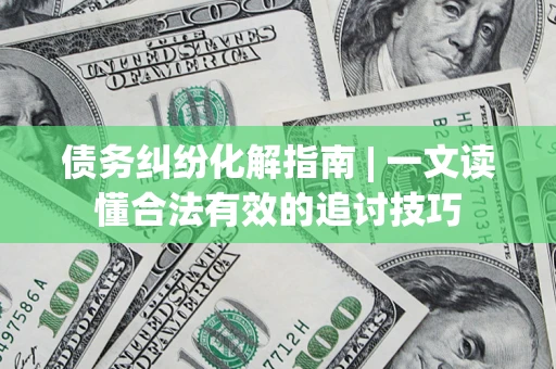 北京债务纠纷化解指南 | 一文读懂合法有效的追讨技巧
