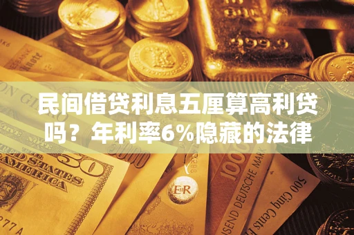 北京民间借贷利息五厘算高利贷吗？年利率6%隐藏的法律风险全解析