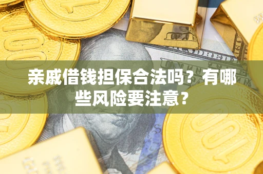 北京亲戚借钱担保合法吗？有哪些风险要注意？