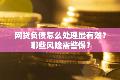 北京网贷负债怎么处理最有效？哪些风险需警惕？