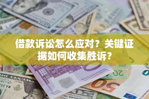 北京借款诉讼怎么应对？关键证据如何收集胜诉？