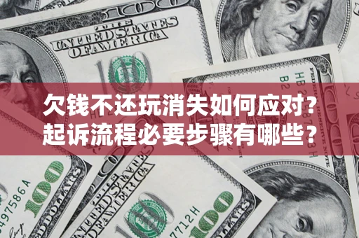 北京欠钱不还玩消失如何应对？起诉流程必要步骤有哪些？