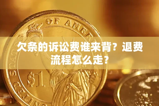 北京欠条的诉讼费谁来背？退费流程怎么走？