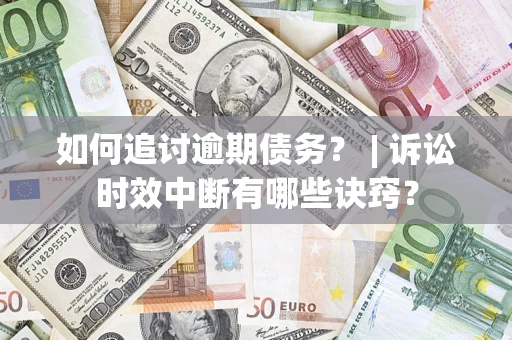 北京如何追讨逾期债务？ | 诉讼时效中断有哪些诀窍？