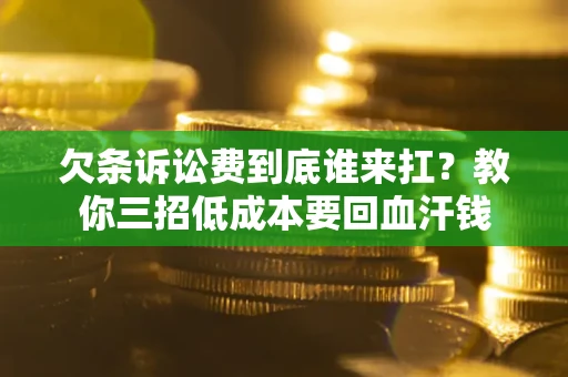 北京欠条诉讼费到底谁来扛？教你三招低成本要回血汗钱
